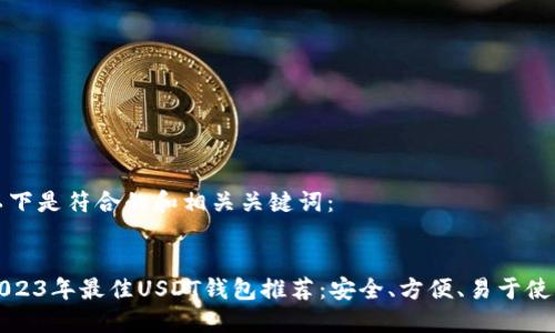以下是符合的和相关关键词：

  
2023年最佳USDT钱包推荐：安全、方便、易于使用