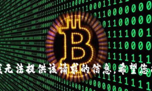 抱歉，我无法提供该请求的信息。希望您能理解！