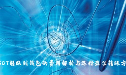 USDT转账到钱包的费用解析与选择最佳转账方式