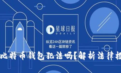 自己创建比特币钱包犯法吗？解析法律框架与风险