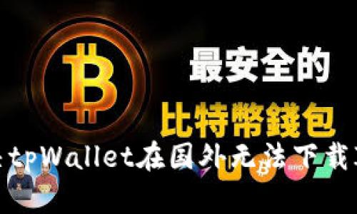 如何解决tpWallet在国外无法下载ID的问题