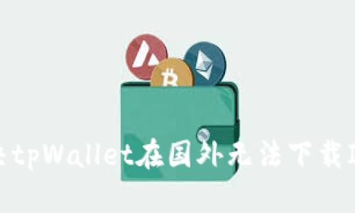 如何解决tpWallet在国外无法下载ID的问题