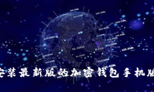 如何下载安装最新版的加密钱包手机版：完整指南