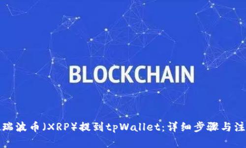 如何将瑞波币（XRP）提到tpWallet：详细步骤与注意事项