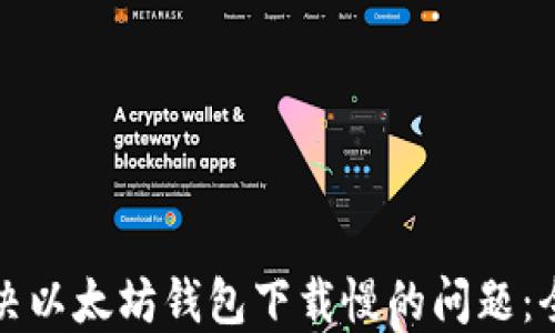 
如何解决以太坊钱包下载慢的问题：全面指南