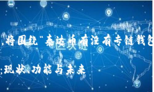 为了确保内容的概览和深度，将围绕“泰达币有没有专链钱包的”这一主题进行详细阐述。

: 泰达币专链钱包全面解析：现状、功能与未来