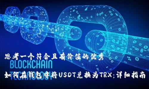 思考一个符合且有价值的优秀

如何在钱包中将USDT兑换为TRX：详细指南