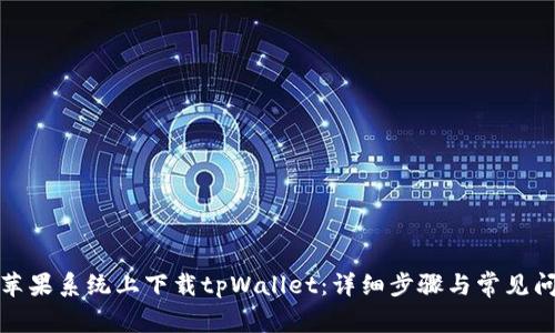如何在苹果系统上下载tpWallet：详细步骤与常见问题解答