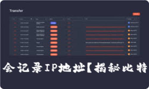比特币钱包是否会记录IP地址？揭秘比特币交易的隐私性