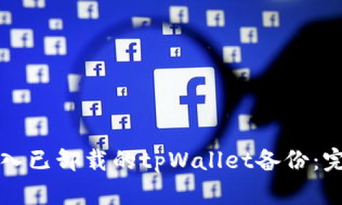 如何导入已卸载的tpWallet备份：完整指南