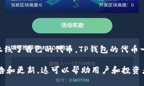 代币发行时间：

TP钱包（Token Pocket）作为一个支持多种公链的钱包，于2018年推出，并在随后不久陆续上线了自己的代币。TP钱包的代币一般是基于其生态系统的需求而设计，具体的发行时间和细节可能会因市场变化而有所不同。

对于更详细的信息，用户可以访问TP钱包的官方网站或者官方社交媒体平台，获取最新的公告和更新。这可以帮助用户和投资者了解代币的使用场景、发行信息及其在整个TP钱包生态中的作用。