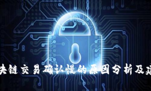 区块链交易确认慢的原因分析及建议