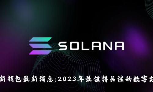 区块链新钱包最新消息：2023年最值得关注的数字支付工具