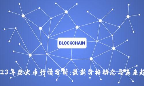 2023年柴犬币行情分析：最新价格动态与未来趋势
