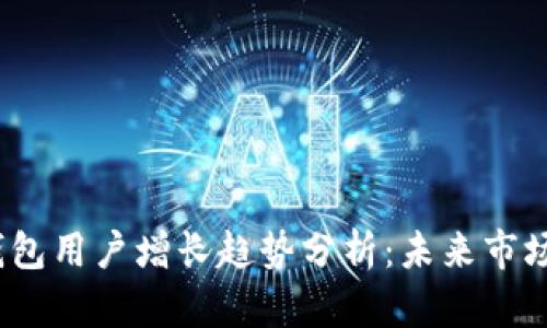 2023年加密钱包用户增长趋势分析：未来市场的潜力与挑战