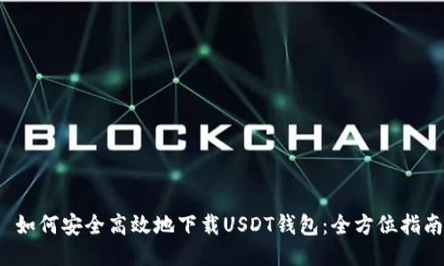  如何安全高效地下载USDT钱包：全方位指南