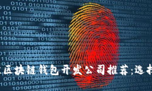 2023年最佳区块链钱包开发公司推荐：选择和评估指南