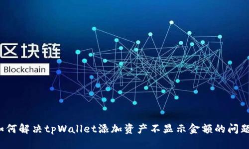 如何解决tpWallet添加资产不显示金额的问题？