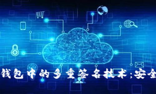 掌握比特币钱包中的多重签名技术：安全与便利并存