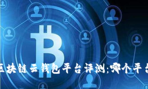 2023年最佳区块链云钱包平台评测：哪个平台最值得信赖？