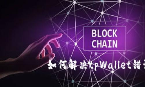  неподходящий рынок   如何解决tpWallet错误502问题：详细指南与常见解决方案