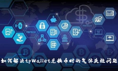 如何解决tpWallet兑换币时的气体失效问题