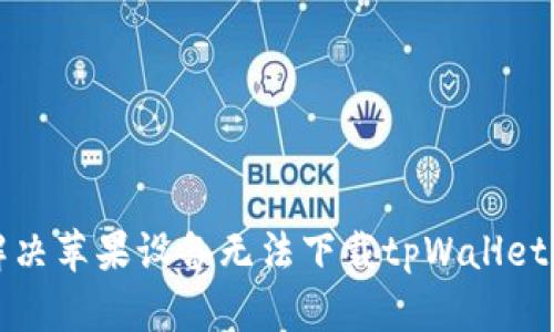 如何解决苹果设备无法下载tpWallet的问题