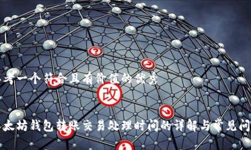 思考一个符合且有价值的优秀


以太坊钱包转账交易处理时间的详解与常见问题