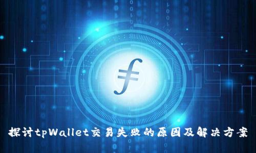 探讨tpWallet交易失败的原因及解决方案