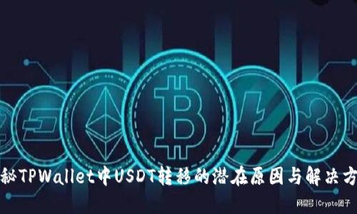 揭秘TPWallet中USDT转移的潜在原因与解决方案