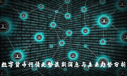 数字货币行情走势最新消息与未来趋势分析
