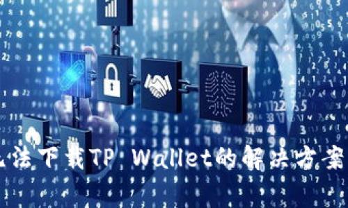 美区账号无法下载TP Wallet的解决方案与常见问题