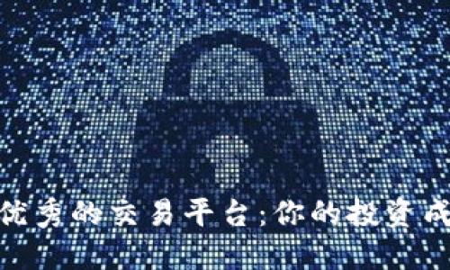 选择一个优秀的交易平台：你的投资成功的关键