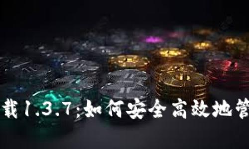 tpWallet官方下载1.3.7：如何安全高效地管理你的数字资产