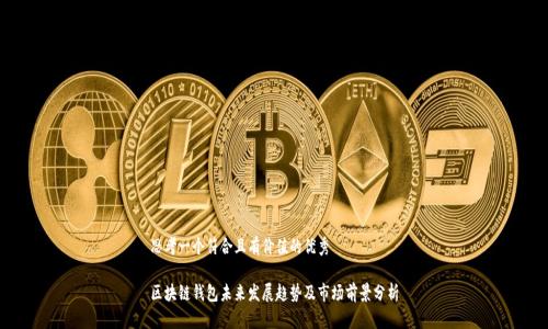 思考一个符合且有价值的优秀

区块链钱包未来发展趋势及市场前景分析