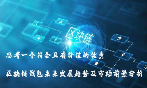 思考一个符合且有价值的优秀

区块链钱包未来发展趋势及市场前景分析