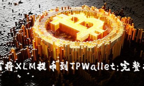 如何将XLM提币到TPWallet：完整指南