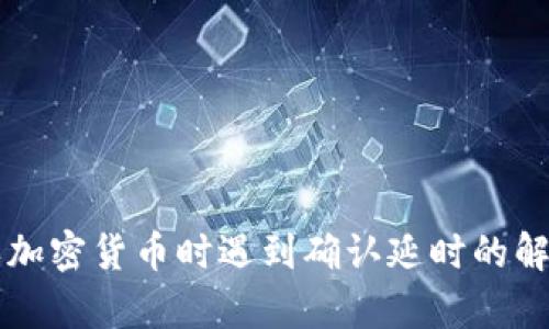 tpWallet购买加密货币时遇到确认延时的解决方法及技巧