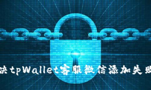 如何解决tpWallet客服微信添加失败的问题