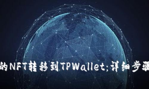 如何将火币的NFT转移到TPWallet：详细步骤与注意事项