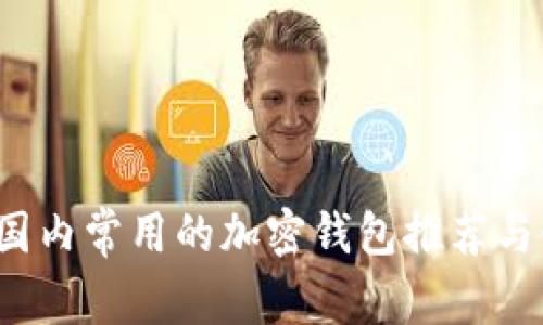 2023年国内常用的加密钱包推荐与使用指南
