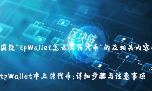以下是围绕“tpWallet怎么上传代币”的及相关内容的示例：


如何在tpWallet中上传代币：详细步骤与注意事项