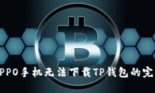 解决OPPO手机无法下载TP钱包的完整指南