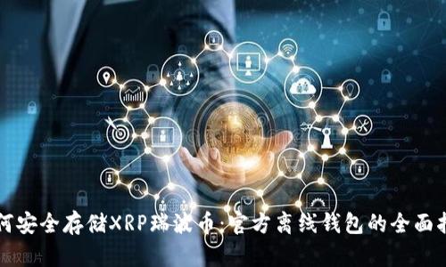 如何安全存储XRP瑞波币：官方离线钱包的全面指南