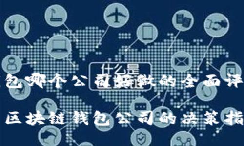 区块链钱包哪个公司好做的全面评估与推荐

选择优质区块链钱包公司的决策指南