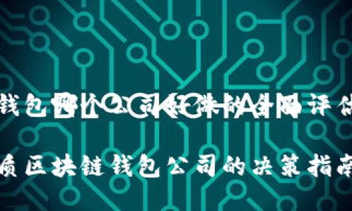 区块链钱包哪个公司好做的全面评估与推荐

选择优质区块链钱包公司的决策指南