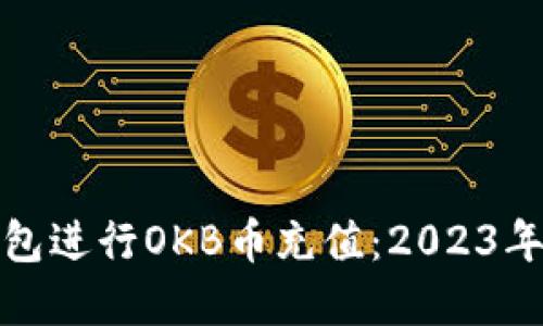 : 如何选择钱包进行OKB币充值：2023年最佳选项指南