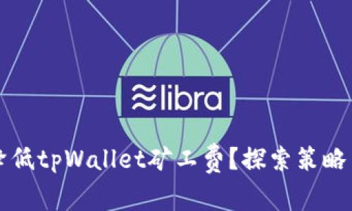 如何有效降低tpWallet矿工费？探索策略与最佳实践