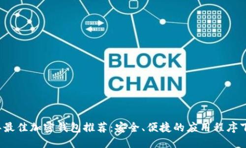 2023年最佳加密钱包推荐：安全、便捷的应用程序下载指南