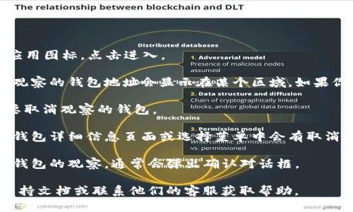 要取消对TP钱包的观察功能，可以按照以下步骤操作：

1. **打开TP钱包应用**：在你的手机上找到TP钱包的应用图标，点击进入。

2. **访问观察钱包的界面**：通常在钱包的主界面上，观察的钱包地址会显示在某个区域。如果你不确定在哪里找到它，可以尝试点击相关菜单或选项。

3. **找到观察的钱包**：在观察钱包列表中找到你想要取消观察的钱包。

4. **取消观察**：选择你想要取消观察的钱包，通常在钱包详细信息页面或选择菜单中会有取消观察的选项。点击该选项进行确认。

5. **确认取消**：如果需要，确认你确实想要取消对该钱包的观察。通常会弹出确认对话框。

如果以上步骤未能解决问题，建议查阅TP钱包的官方支持文档或联系他们的客服获取帮助。